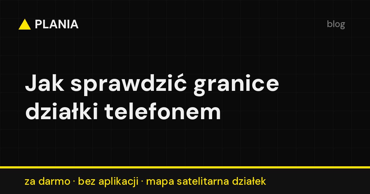 Sprawdzanie granic działki telefonem za darmo na mapie satelitarnej w PLANII